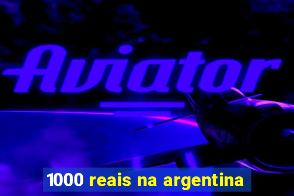 1000 reais na argentina